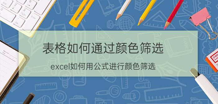 表格如何通过颜色筛选 excel如何用公式进行颜色筛选？